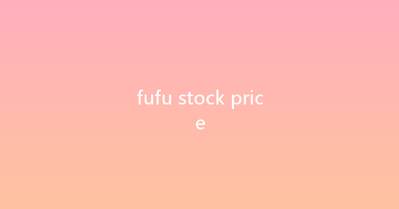 fufu stock price 