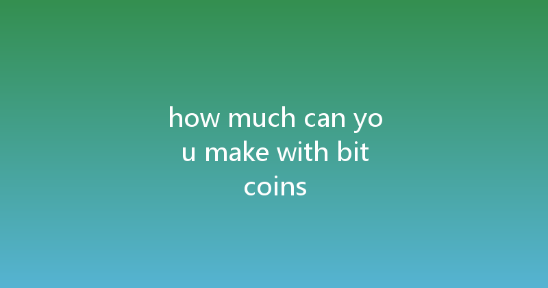 how much can you make with bitcoins 