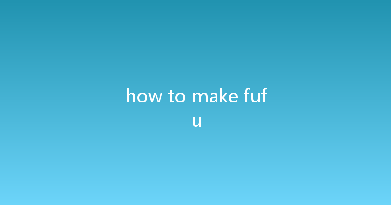 how to make fufu 